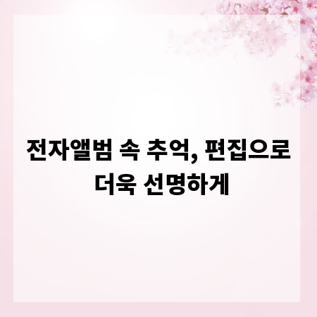 전자앨범 속 추억, 편집으로 더욱 선명하게