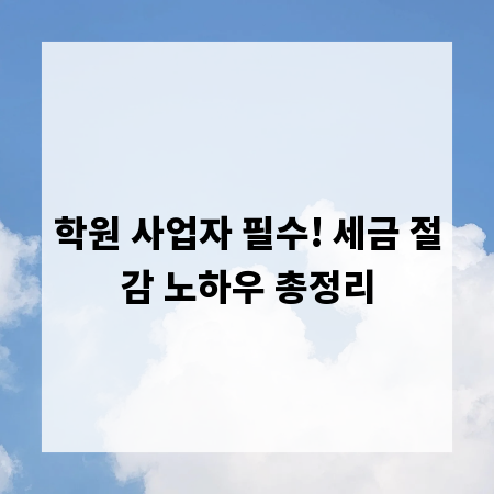 학원 사업자 필수! 세금 절감 노하우 총정리