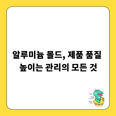 알루미늄 몰드, 제품 품질 높이는 관리의 모든 것