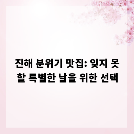 진해 분위기 맛집: 잊지 못할 특별한 날을 위한 선택