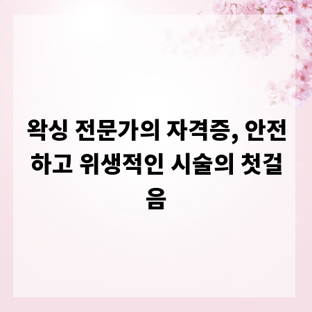 왁싱 전문가의 자격증, 안전하고 위생적인 시술의 첫걸음