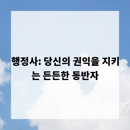 행정사: 당신의 권익을 지키는 든든한 동반자