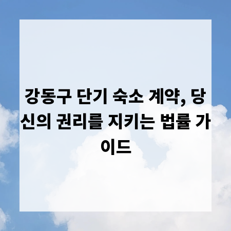 강동구 단기 숙소 계약, 당신의 권리를 지키는 법률 가이드