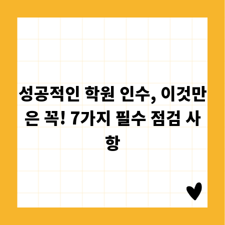 성공적인 학원 인수, 이것만은 꼭! 7가지 필수 점검 사항