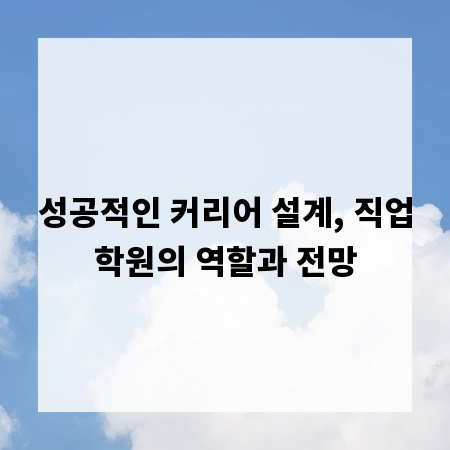 성공적인 커리어 설계, 직업학원의 역할과 전망