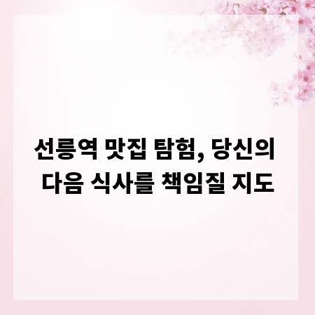 선릉역 맛집 탐험, 당신의 다음 식사를 책임질 지도