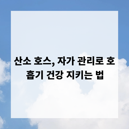 산소 호스, 자가 관리로 호흡기 건강 지키는 법
