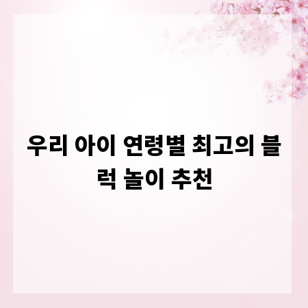 우리 아이 연령별 최고의 블럭 놀이 추천