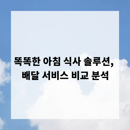똑똑한 아침 식사 솔루션, 배달 서비스 비교 분석