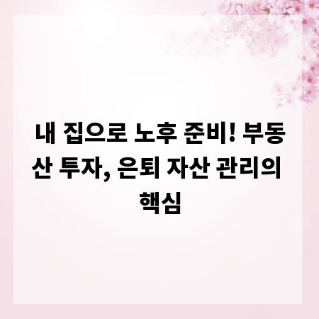 내 집으로 노후 준비! 부동산 투자, 은퇴 자산 관리의 핵심