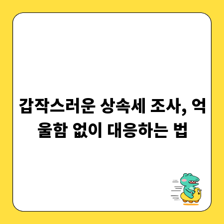 갑작스러운 상속세 조사, 억울함 없이 대응하는 법