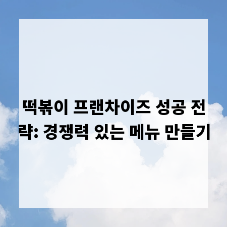 떡볶이 프랜차이즈 성공 전략: 경쟁력 있는 메뉴 만들기