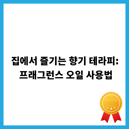 집에서 즐기는 향기 테라피: 프래그런스 오일 사용법