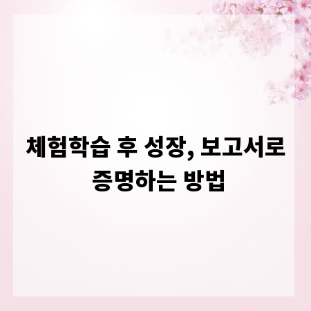 체험학습 후 성장, 보고서로 증명하는 방법