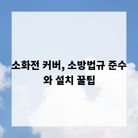 소화전 커버, 소방법규 준수와 설치 꿀팁
