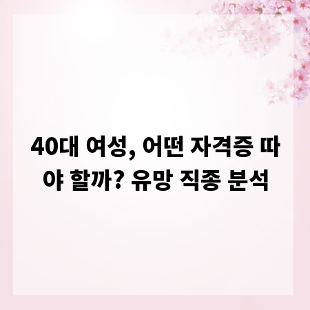 40대 여성, 어떤 자격증 따야 할까? 유망 직종 분석