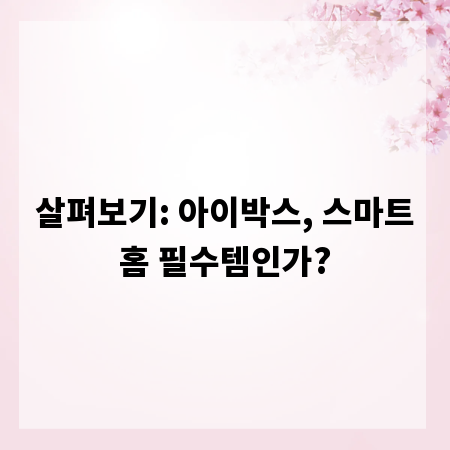 살펴보기: 아이박스, 스마트홈 필수템인가?