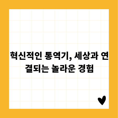 혁신적인 통역기, 세상과 연결되는 놀라운 경험
