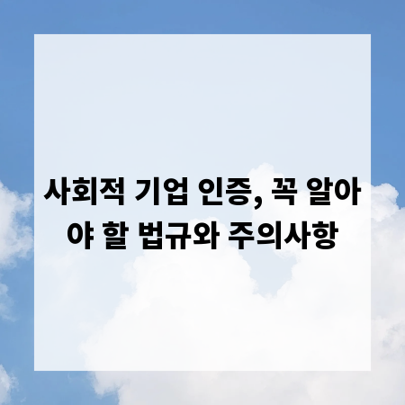 사회적 기업 인증, 꼭 알아야 할 법규와 주의사항