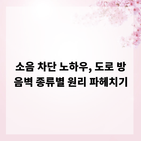 소음 차단 노하우, 도로 방음벽 종류별 원리 파헤치기