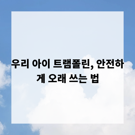 우리 아이 트램폴린, 안전하게 오래 쓰는 법