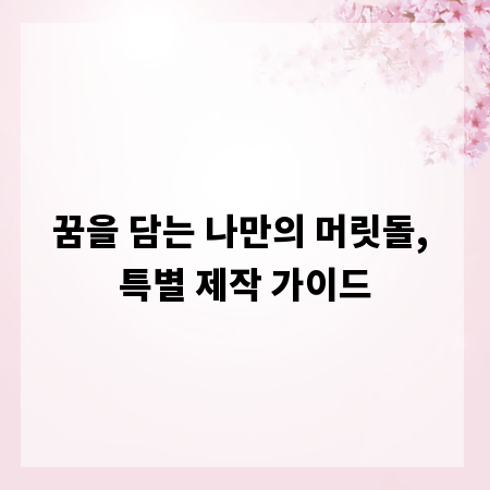 꿈을 담는 나만의 머릿돌, 특별 제작 가이드