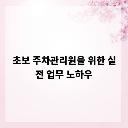 초보 주차관리원을 위한 실전 업무 노하우