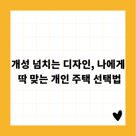 개성 넘치는 디자인, 나에게 딱 맞는 개인 주택 선택법