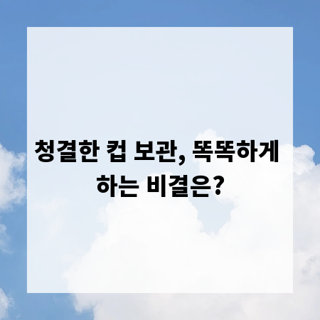 청결한 컵 보관, 똑똑하게 하는 비결은?