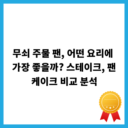 무쇠 주물 팬, 어떤 요리에 가장 좋을까? 스테이크, 팬케이크 비교 분석