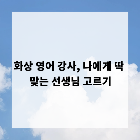 화상 영어 강사, 나에게 딱 맞는 선생님 고르기