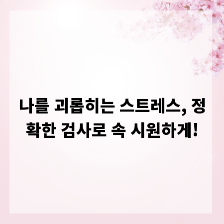 나를 괴롭히는 스트레스, 정확한 검사로 속 시원하게!