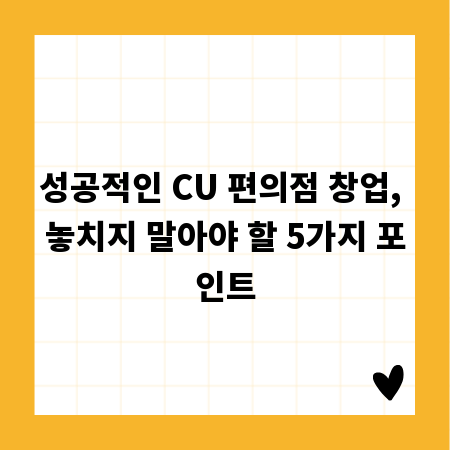성공적인 CU 편의점 창업, 놓치지 말아야 할 5가지 포인트