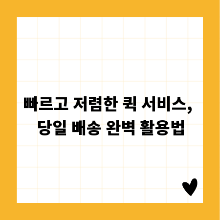 빠르고 저렴한 퀵 서비스, 당일 배송 완벽 활용법