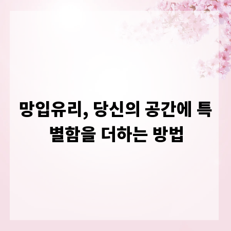 망입유리, 당신의 공간에 특별함을 더하는 방법