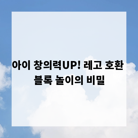 아이 창의력UP! 레고 호환 블록 놀이의 비밀