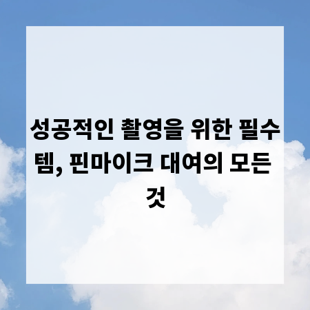 성공적인 촬영을 위한 필수템, 핀마이크 대여의 모든 것
