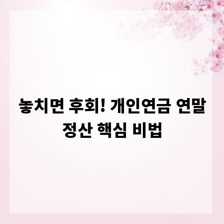 놓치면 후회! 개인연금 연말정산 핵심 비법