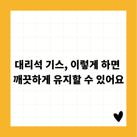 대리석 기스, 이렇게 하면 깨끗하게 유지할 수 있어요