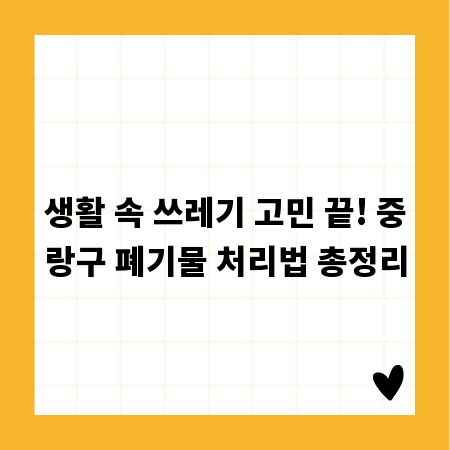 생활 속 쓰레기 고민 끝! 중랑구 폐기물 처리법 총정리