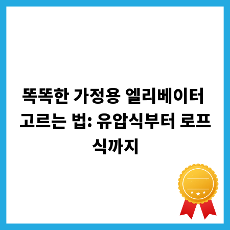 똑똑한 가정용 엘리베이터 고르는 법: 유압식부터 로프식까지