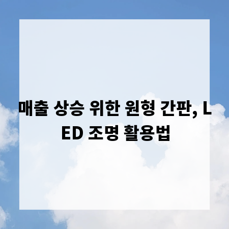 매출 상승 위한 원형 간판, LED 조명 활용법