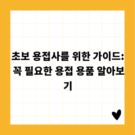 초보 용접사를 위한 가이드: 꼭 필요한 용접 용품 알아보기