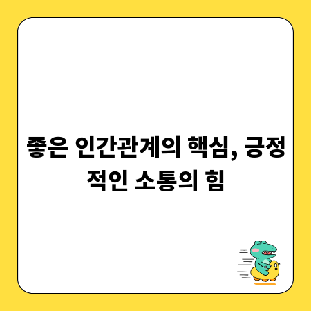 좋은 인간관계의 핵심, 긍정적인 소통의 힘
