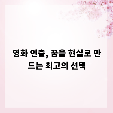 영화 연출, 꿈을 현실로 만드는 최고의 선택