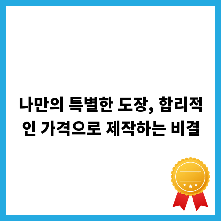 나만의 특별한 도장, 합리적인 가격으로 제작하는 비결