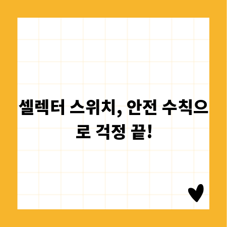셀렉터 스위치, 안전 수칙으로 걱정 끝!
