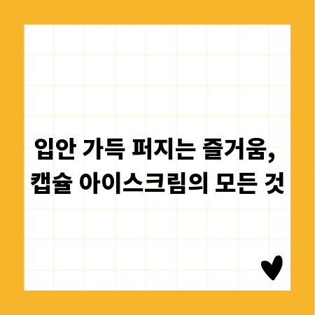 입안 가득 퍼지는 즐거움, 캡슐 아이스크림의 모든 것