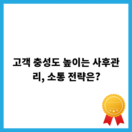 고객 충성도 높이는 사후관리, 소통 전략은?