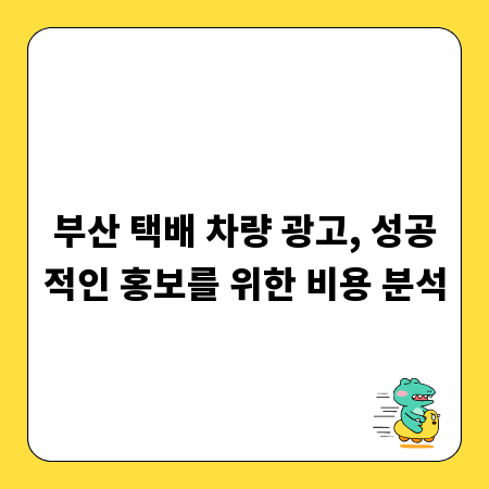 부산 택배 차량 광고, 성공적인 홍보를 위한 비용 분석